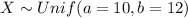 X \sim Unif (a= 10, b =12)
