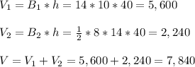 V_{1} = B_{1} * h = 14*10 * 40 = 5,600 \\\\V_{2} = B_{2} * h = \frac{1}{2} * 8*14 * 40 = 2,240 \\\\V = V_{1} + V_{2} = 5,600 + 2,240 = 7,840