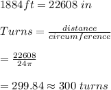1884ft=22608 \ in\\\\Turns=\frac{distance}{circumference}\\\\=\frac{22608}{24\pi}\\\\=299.84\approx300\ turns