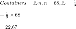 Containers=\bar x_c n,n=68,\bar x_c=\frac{1}{3}\\\\=\frac{1}{3}\times 68\\\\=22.67