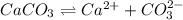 CaCO_{3}\rightleftharpoons Ca^{2+}+CO_{3}^{2-}