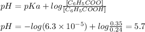 pH = pKa + log\frac{[C_6H_5COO^{} ]}{[C_6H_5COOH]} \\\\pH = -log (6.3 \times 10^{-5}  )+ log \frac{0.35}{0.24} = 5.7