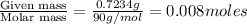 \frac{\text{Given mass}}{\text{Molar mass}}=\frac{0.7234g}{90g/mol}=0.008moles