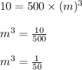 10=500\times (m)^3\\\\m^3=\frac{10}{500}\\\\m^3=\frac{1}{50}