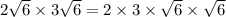 2 \sqrt{6} \times  3 \sqrt{6}=2\times 3\times \sqrt{6} \times \sqrt{6}