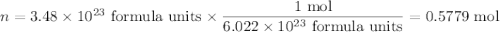 n = 3.48 \times 10^{23}\text{ formula units} \times \dfrac{\text{1 mol}}{6.022 \times 10^{23}\text{ formula units}} = \text{0.5779 mol}