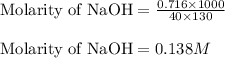 \text{Molarity of NaOH}=\frac{0.716\times 1000}{40\times 130}\\\\\text{Molarity of NaOH}=0.138M