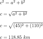 c^2 = a^2 + b^2\\\\c = \sqrt{a^2 + b^2} \\\\c = \sqrt{(45)^2 + (110)^2} \\\\c = 118.85 \ km