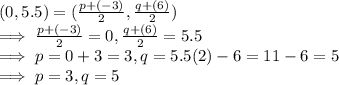 (0,5.5)  = (\frac{p + (-3)}{2}  ,\frac{q+ (6)}{2})\\\implies \frac{p + (-3)}{2}  = 0 , \frac{q+ (6)}{2} = 5.5\\\implies p = 0 + 3  = 3, q = 5.5 (2) - 6  = 11-6 = 5\\\implies  p = 3, q  = 5