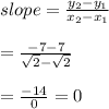 slope=\frac{y_{2}-y_{1}}{x_{2}-x_{1}}\\\\=\frac{-7-7}{\sqrt{2}-\sqrt{2}}\\\\=\frac{-14}{0}=0