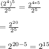 \frac{(2^{4})^{5}}{2^{5}}=\frac{2^{4*5}}{2^{5}}\\\\=\frac{2^{20}}{2^{5}}\\\\=2^{20-5}=2^{15}