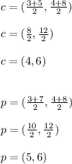 c=(\frac{3+5}{2},\frac{4+8}{2}) \\ \\ c=(\frac{8}{2},\frac{12}{2}) \\ \\ c=(4,6) \\ \\ \\ p=(\frac{3+7}{2},\frac{4+8}{2}) \\ \\ p=(\frac{10}{2},\frac{12}{2}) \\ \\ p=(5,6)