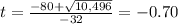 t=\frac{-80+\sqrt{10,496}} {-32}=-0.70