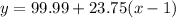 y = 99.99 + 23.75(x - 1)
