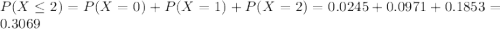 P(X \leq 2) = P(X = 0) + P(X = 1) + P(X = 2) = 0.0245 + 0.0971 + 0.1853 = 0.3069