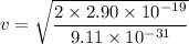 v=\sqrt{\dfrac{2\times 2.90\times 10^{-19}}{9.11\times 10^{-31}}}