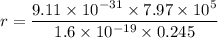 r=\dfrac{9.11\times 10^{-31}\times 7.97 \times 10^5}{1.6\times 10^{-19}\times 0.245}