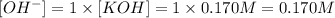 [OH^-]=1\times [KOH]=1\times 0.170 M= 0.170 M