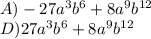 A)  -27a^3 b^6 + 8a^9 b^{12}\\D) 27a^3 b^6 + 8a^9 b^{12}