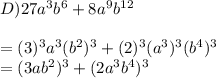 D) 27a^3 b^6 + 8a^9 b^{12}\\\\= (3)^3a^3(b^2)^3 + (2)^3(a^3)^3(b^4)^3\\= (3ab^2)^3+ (2a^3b^4)^3