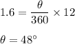 1.6 = \dfrac{\theta}{360}\times 12\\\\\theta = 48\°