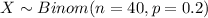 X \sim Binom(n=40, p=0.2)
