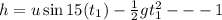 h=u\sin 15(t_1)-\frac{1}{2}gt_1^2---1