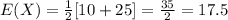 E(X)=\frac{1}{2}[10+25]=\frac{35}{2}=17.5