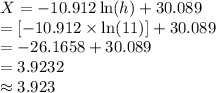 X = -10.912 \ln (h) + 30.089\\=[-10.912\times \ln (11)]+30.089\\=-26.1658+30.089\\=3.9232\\\approx3.923