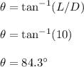 \theta=\tan^{-1}(L/D)\\\\\theta=\tan^{-1}(10)\\\\\theta=84.3\°