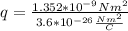 q = \frac{1.352*10^{-9}Nm^2}{3.6*10^{-26}\frac{Nm^2}{C} }