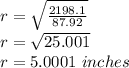 r=\sqrt{\frac{2198.1}{87.92} } \\r=\sqrt{25.001}\\ r=5.0001\ inches