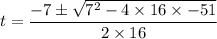 t=\dfrac{-7\pm\sqrt{7^{2}-4\times 16\times -51}}{2\times 16}