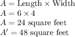 A = \text{Length}\times \text{Width}\\A = 6\times 4\\A = 24\text{ square feet}\\A' = 48\text{ square feet}