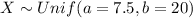 X \sim Unif (a=7.5, b=20)