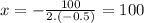 x=-\frac{100}{2.(-0.5)} =100