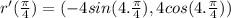 r'(\frac\pi 4) = (-4sin (4.\frac \pi 4), 4 cos  (4.\frac \pi 4))