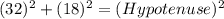 (32)^2+(18)^2=(Hypotenuse)^2