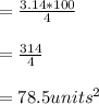 =\frac{3.14*100}{4} \\\\=\frac{314}{4} \\\\=78.5units^2