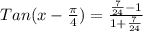 Tan(x-\frac{\pi }{4}) = \frac{\frac{7}{24}  -1}{1+\frac{7}{24} }