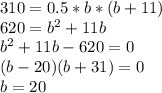 310 = 0.5 * b * (b+11)\\620=b^2+11b\\b^2+11b-620=0\\(b-20)(b+31)=0\\b=20
