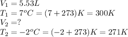 V_1=5.53L\\T_1=7^oC=(7+273)K=300K\\V_2=?\\T_2=-2^oC=(-2+273)K=271K