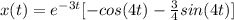 x(t) = e ^{-3t} [-cos (4t) - \frac{3}{4}sin (4t)]