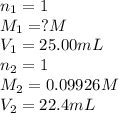 n_1=1\\M_1=?M\\V_1=25.00mL\\n_2=1\\M_2=0.09926M\\V_2=22.4mL