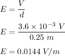 E=\dfrac{V}{d}\\\\E=\dfrac{3.6\times 10^{-3}\ V}{0.25\ m}\\\\E=0.0144\ V/m
