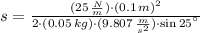 s = \frac{(25\,\frac{N}{m} )\cdot (0.1\,m)^{2}}{2\cdot (0.05\,kg)\cdot (9.807\,\frac{m}{s^{2}} )\cdot \sin 25^{\textdegree}}