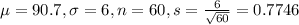 \mu = 90.7, \sigma = 6, n = 60, s = \frac{6}{\sqrt{60}} = 0.7746