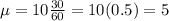 \mu = 10\frac{30}{60} = 10(0.5) = 5