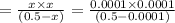 =\frac{x\times x}{(0.5-x)}=\frac{0.0001\times 0.0001 }{(0.5-0.0001)}