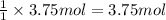 \frac{1}{1}\times 3.75 mol =3.75 mol
